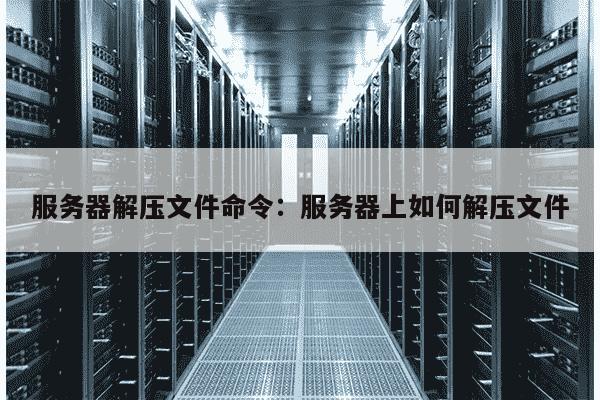 云服务器文件解压程序怎么使用  第1张