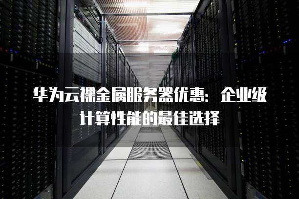 华为云的裸金属服务器相比其云服务器有什么优势？（华为云 裸金属）