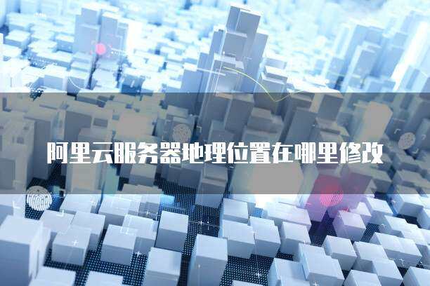 如何根据业务需求选择云服务器的地理位置？