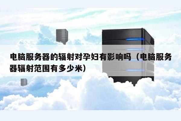 服务器辐射大吗 孕妇  第1张