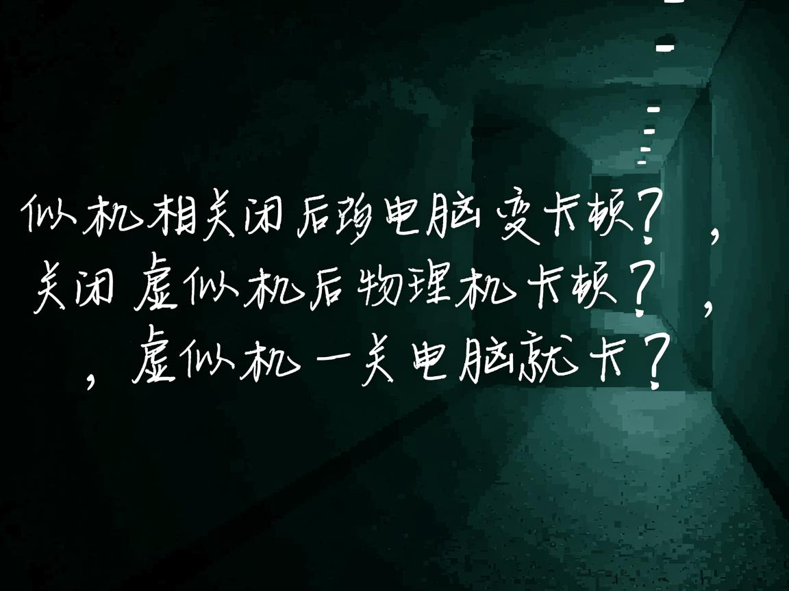 虚拟机关闭后电脑变卡顿?,关闭虚拟机后物理机卡顿?,虚拟机一关电脑就卡?  第3张 虚拟机关闭后电脑变卡顿?,关闭虚拟机后物理机卡顿?,虚拟机一关电脑就卡?  第3张