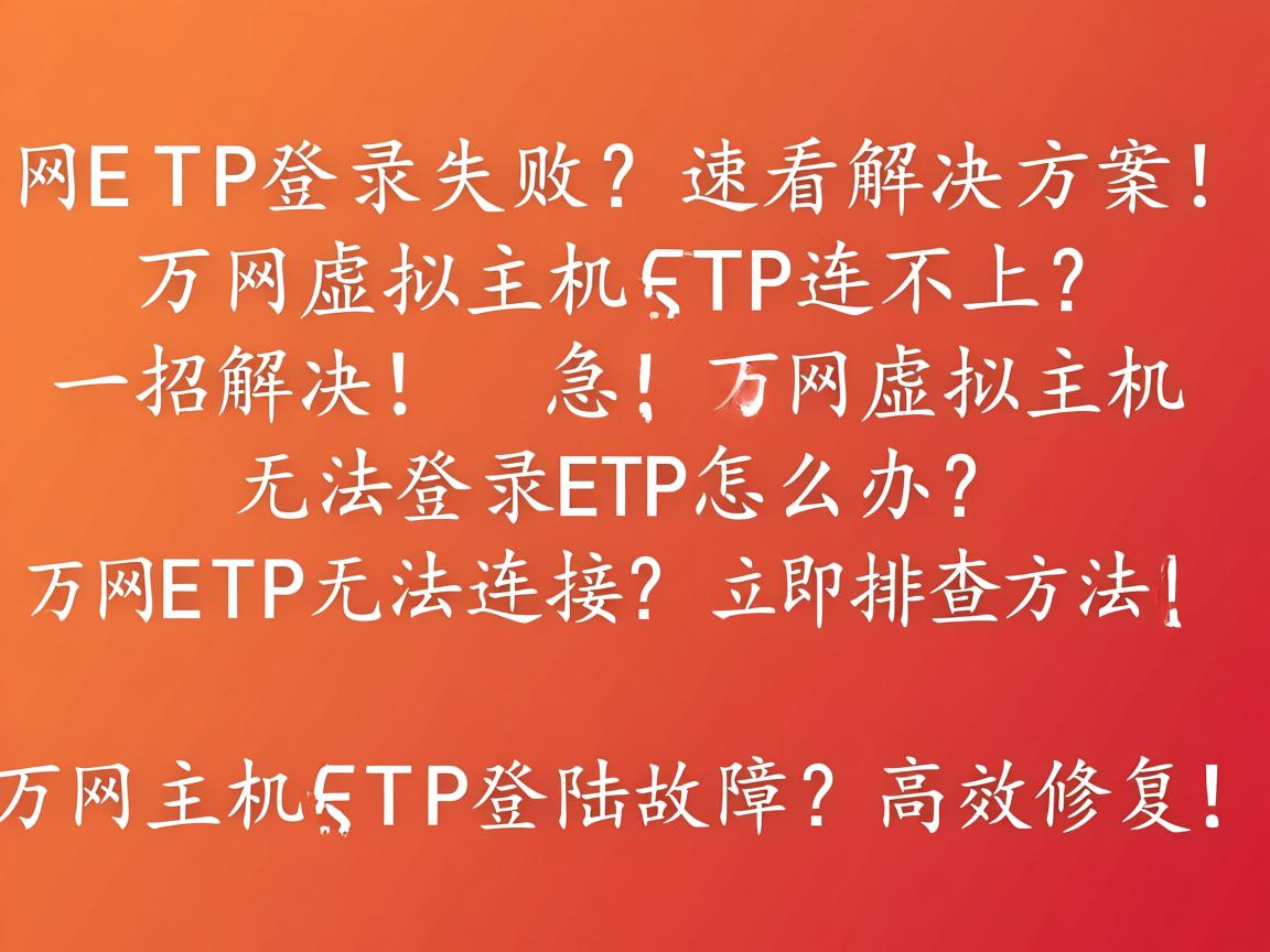 万网FTP登录失败?速看解决方案!,万网虚拟主机FTP连不上?一招解决!,急!万网虚拟主机无法登录FTP怎么办?,万网FTP无法连接?立即排查方法!,万网主机FTP登陆故障?高效修复!  第3张 万网FTP登录失败?速看解决方案!,万网虚拟主机FTP连不上?一招解决!,急!万网虚拟主机无法登录FTP怎么办?,万网FTP无法连接?立即排查方法!,万网主机FTP登陆故障?高效修复!  第3张