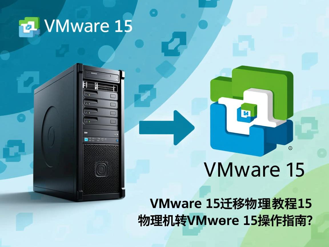 如何将物理机迁移至VMware 15？详细步骤，物理机迁移VMware 15步骤详解？，物理机如何迁移至VMware 15？，VMware 15迁移物理机教程？，迁移物理机到VMware 15怎么做？，物理机转VMware 15操作指南？  第1张