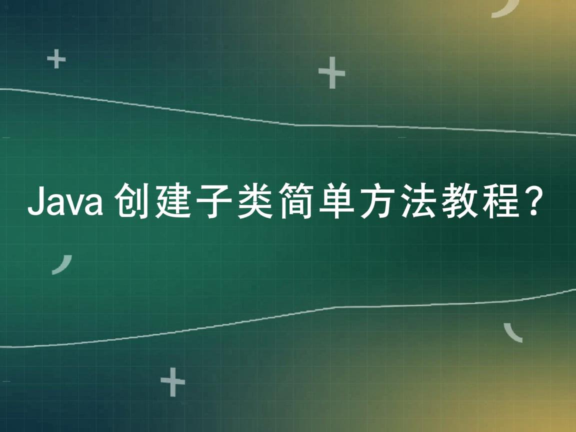 Java创建子类简单方法教程?