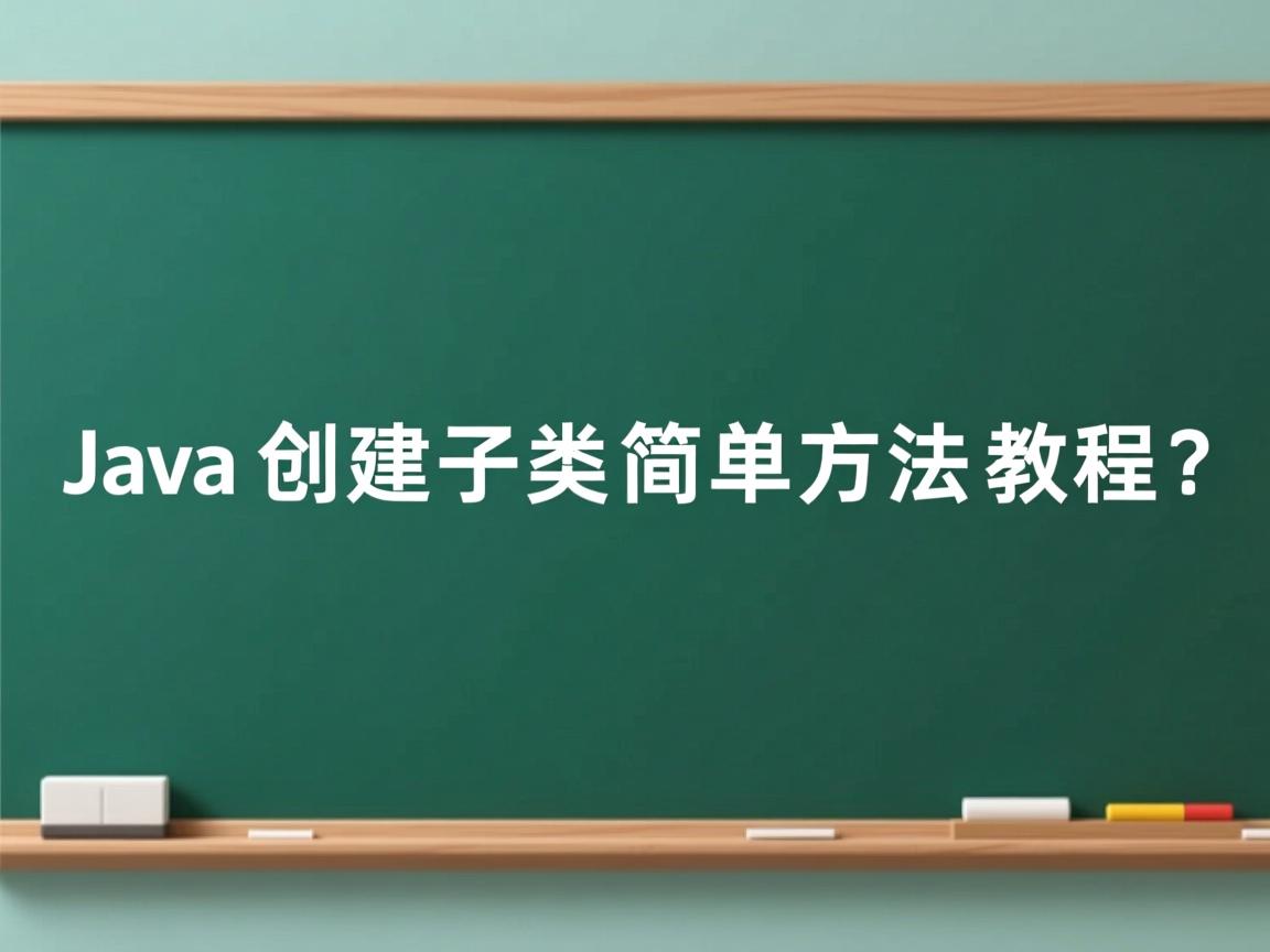 Java创建子类简单方法教程?  第3张 Java创建子类简单方法教程?  第3张