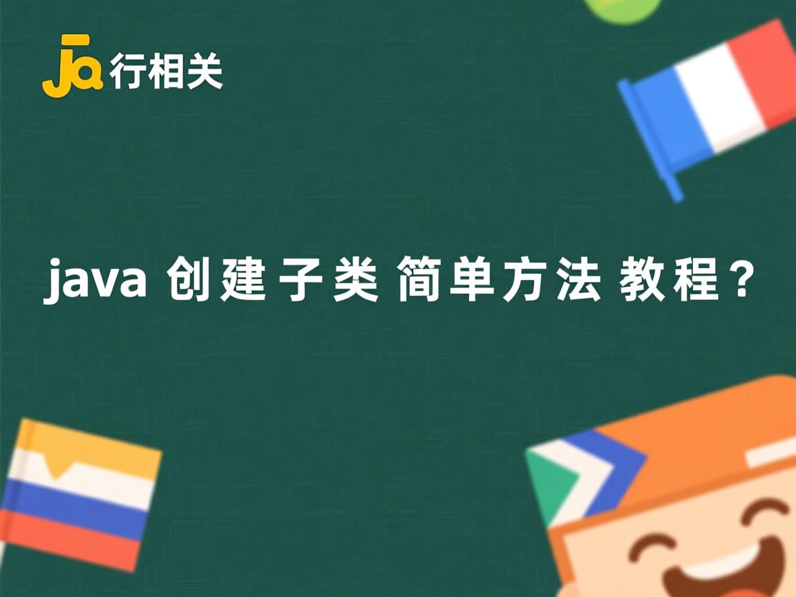 Java创建子类简单方法教程?  第2张 Java创建子类简单方法教程?  第2张