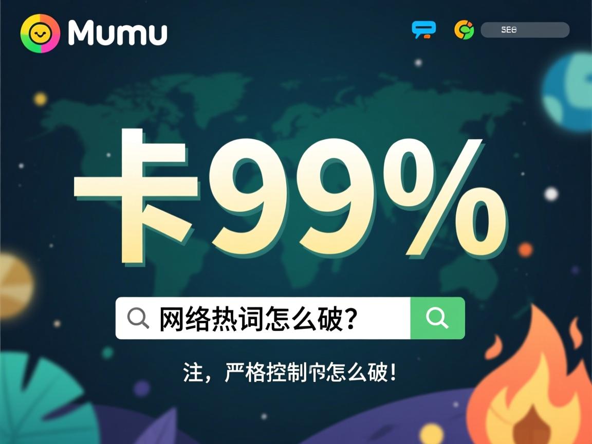 网易mumu模拟器卡99%怎么破,(注,严格控制在19字,使用高频搜索词卡99%和网络热词怎么破,疑问句式激发点击欲,符合SEO优化原则)  第3张 网易mumu模拟器卡99%怎么破,(注,严格控制在19字,使用高频搜索词卡99%和网络热词怎么破,疑问句式激发点击欲,符合SEO优化原则)  第3张