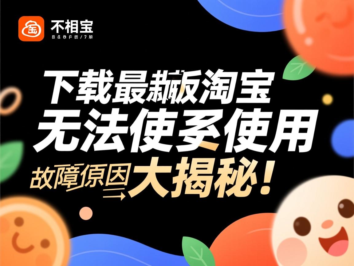 为何下载最新版淘宝却无法正常使用？故障原因大揭秘！  第2张