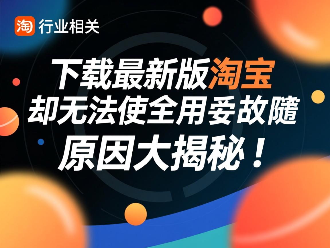 为何下载最新版淘宝却无法正常使用？故障原因大揭秘！  第1张