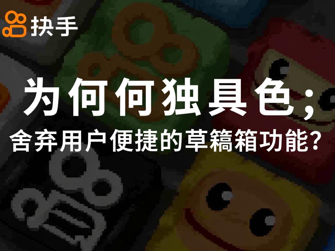 快手为何独具特色，舍弃用户便捷的草稿箱功能？  第1张