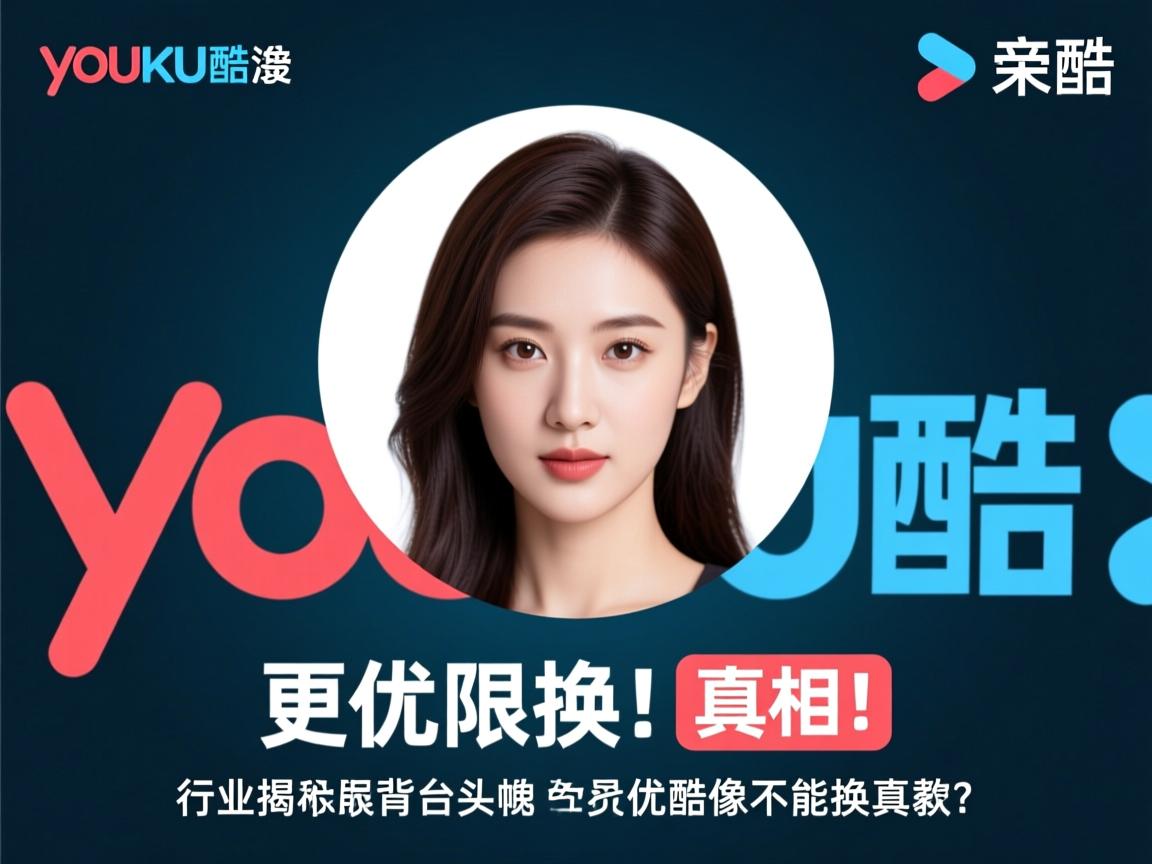 优酷头像更换受限,背后原因是什么?技术限制还是平台政策?揭秘优酷头像不能换的真相! 第3张 优酷头像更换受限,背后原因是什么?技术限制还是平台政策?揭秘优酷头像不能换的真相! 第3张