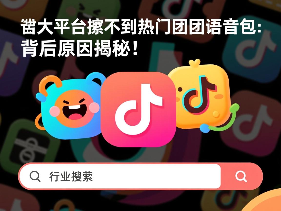 为何在各大平台搜不到热门团团语音包？背后原因揭秘！  第1张