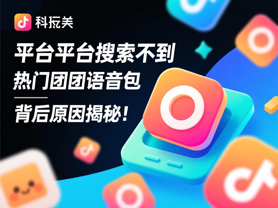 为何在各大平台搜不到热门团团语音包？背后原因揭秘！  第2张