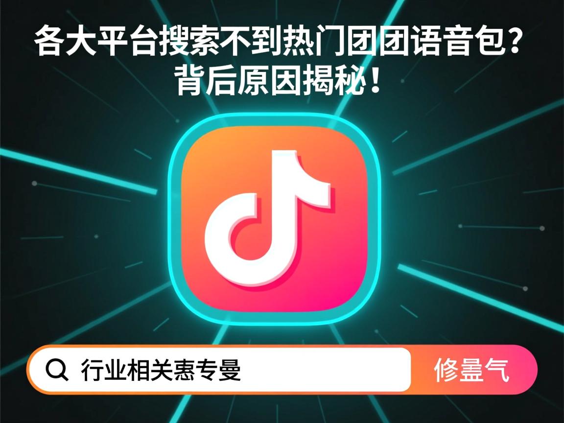 为何在各大平台搜不到热门团团语音包？背后原因揭秘！  第3张
