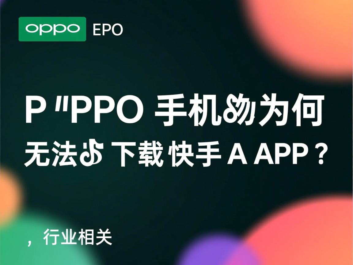 OPPO手机为何无法下载快手APP? 第1张 OPPO手机为何无法下载快手APP? 第1张