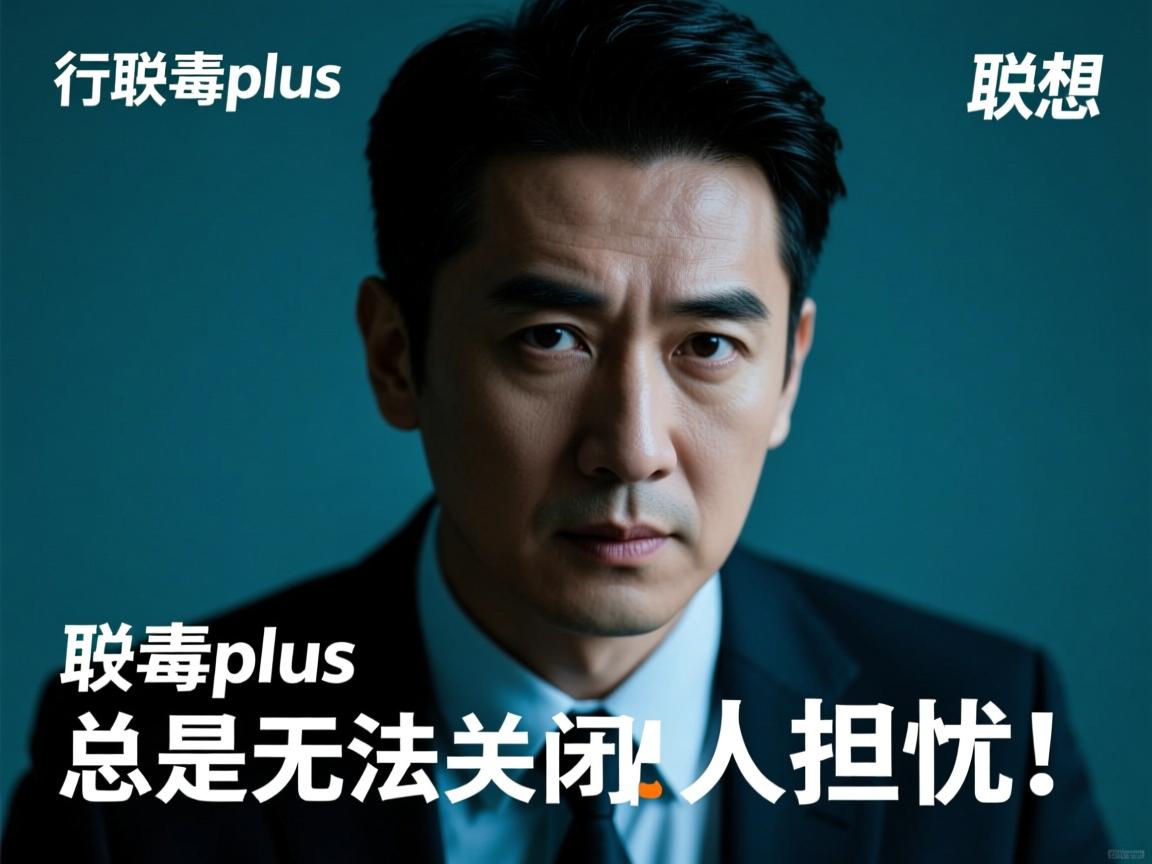 联想杀毒plus为何总是无法关闭?背后原因令人担忧! 第2张 联想杀毒plus为何总是无法关闭?背后原因令人担忧! 第2张