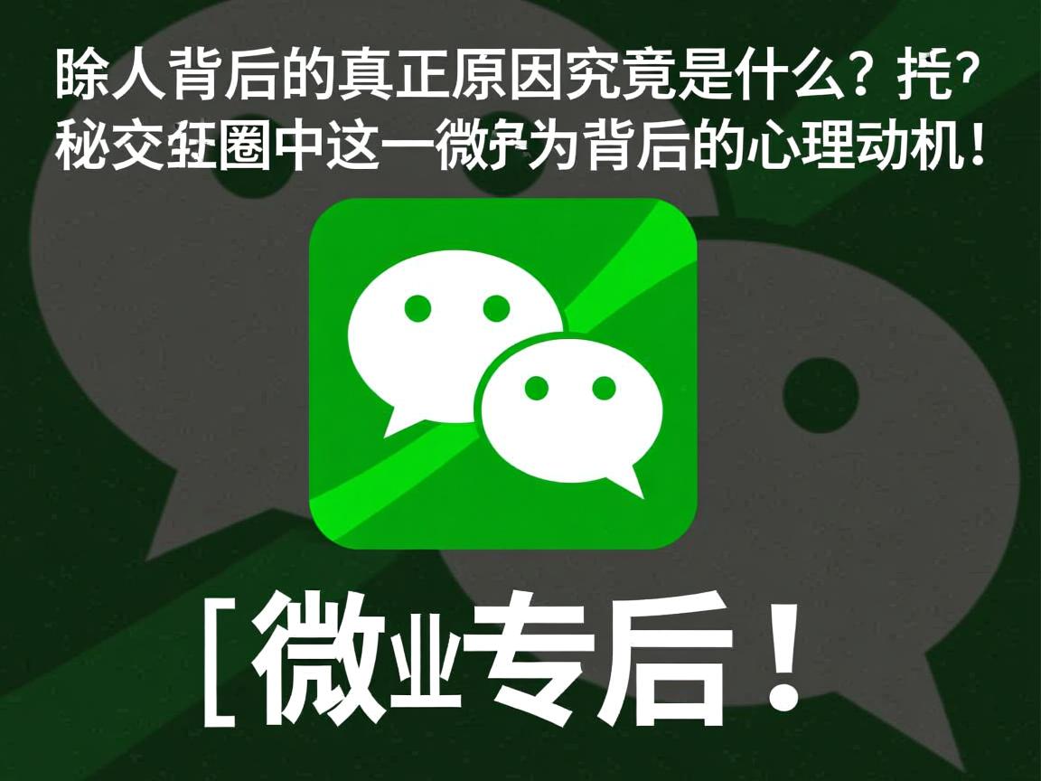 微信删人背后的真正原因，究竟是什么？揭秘社交圈中这一微妙行为背后的心理动机！  第2张