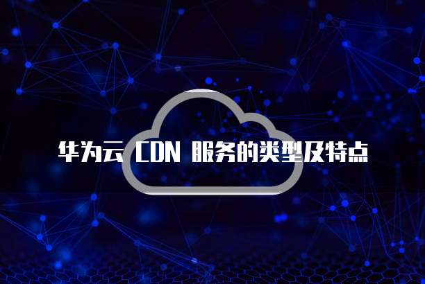 华为云CDN究竟适合哪些类型网站运行与优化?揭秘适用范围及优势! 第3张 华为云CDN究竟适合哪些类型网站运行与优化?揭秘适用范围及优势! 第3张
