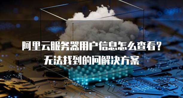 服务器账号登录信息找不到,具体该去哪里查找? 第2张 服务器账号登录信息找不到,具体该去哪里查找? 第2张
