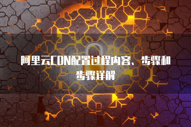 阿里云服务器搭建cdn服务器,操作步骤详解及常见问题解答? 第1张 阿里云服务器搭建cdn服务器,操作步骤详解及常见问题解答? 第1张