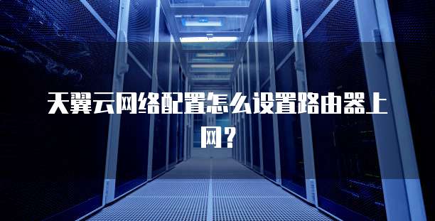 天翼宽带怎么上网?天翼宽带上网设置方法 第2张 天翼宽带怎么上网?天翼宽带上网设置方法 第2张
