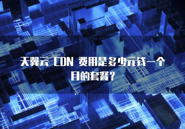 国内CDN一个月费用多少钱?流量包和按带宽计费哪种更划算?