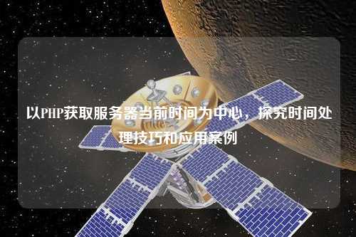 PHP如何获取服务器时间，PHP获取当前时间怎么写