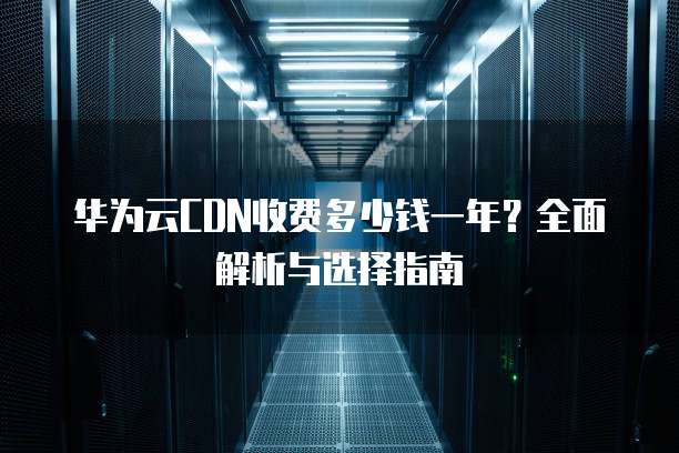 华为云CDN加速费是按流量还是带宽计费,一个月大概要多少钱? 第3张 华为云CDN加速费是按流量还是带宽计费,一个月大概要多少钱? 第3张