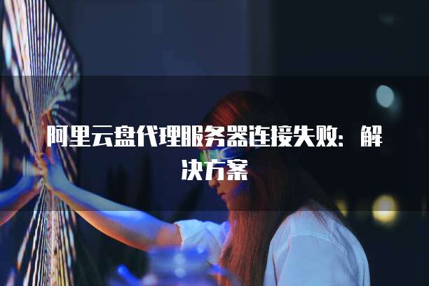 服务器连接云盘怎么操作?服务器连接云盘失败的原因与解决方法 第2张 服务器连接云盘怎么操作?服务器连接云盘失败的原因与解决方法 第2张