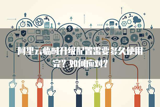 阿里云配置升级怎么操作,阿里云配置升级 第1张 阿里云配置升级怎么操作,阿里云配置升级 第1张