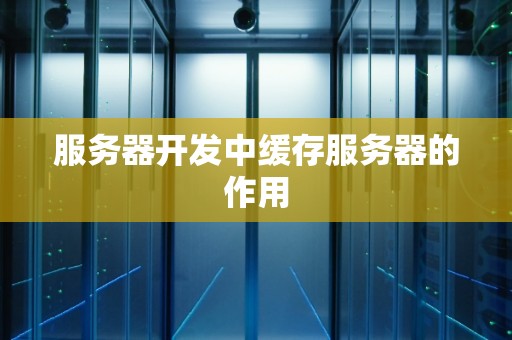服务器缓存有什么用,服务器缓存的作用和好处是什么 第1张 服务器缓存有什么用,服务器缓存的作用和好处是什么 第1张