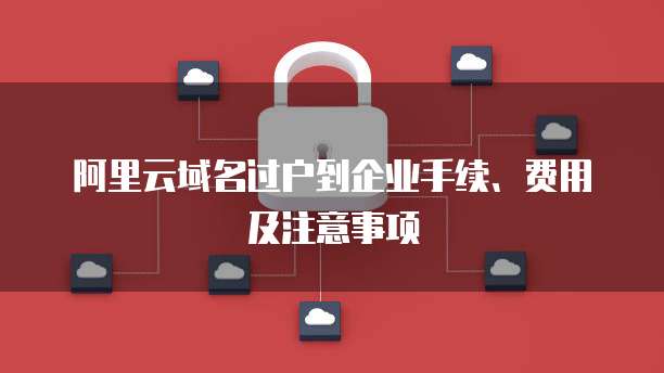 在阿里云购买的新域名想过户给别人,具体流程和费用是多少?