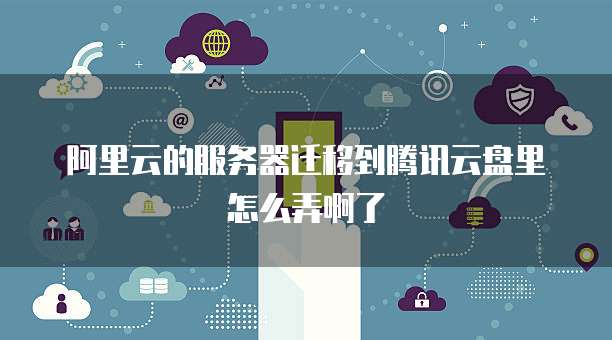 服务器迁移到云端怎么操作？服务器上云迁移步骤与注意事项