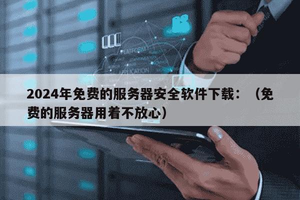服务器运行软件下载哪里安全?服务器运行软件下载免费 第3张 服务器运行软件下载哪里安全?服务器运行软件下载免费 第3张