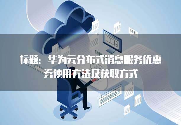 分布式消息系统优惠券怎么领?有什么使用限制吗? 第1张 分布式消息系统优惠券怎么领?有什么使用限制吗? 第1张