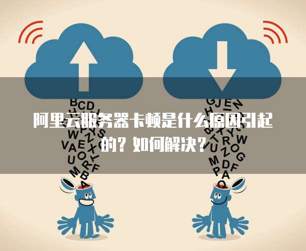 服务器网络特别卡怎么回事?服务器卡顿原因及解决方法 第2张 服务器网络特别卡怎么回事?服务器卡顿原因及解决方法 第2张