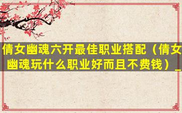倩女幽魂六开配置,如何实现高效游戏体验?揭秘最佳角色搭配与技能选择! 第1张 倩女幽魂六开配置,如何实现高效游戏体验?揭秘最佳角色搭配与技能选择! 第1张