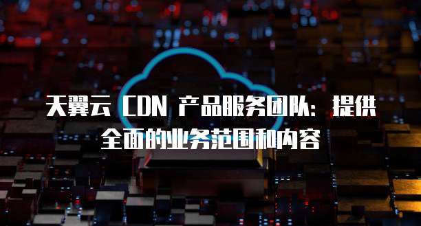 中国电信cdn业务究竟归类于云产品还是独立服务? 第2张 中国电信cdn业务究竟归类于云产品还是独立服务? 第2张