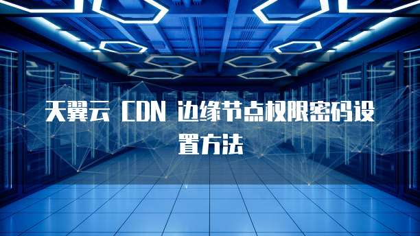天翼云cdn边缘节点描述错误，究竟哪一点存在偏差或误解？