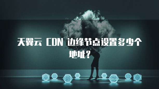 天翼云cdn边缘节点描述错误,究竟哪一点存在偏差或误解? 第2张 天翼云cdn边缘节点描述错误,究竟哪一点存在偏差或误解? 第2张