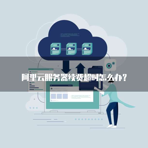服务器过期后怎办？服务器过期数据恢复与续费流程