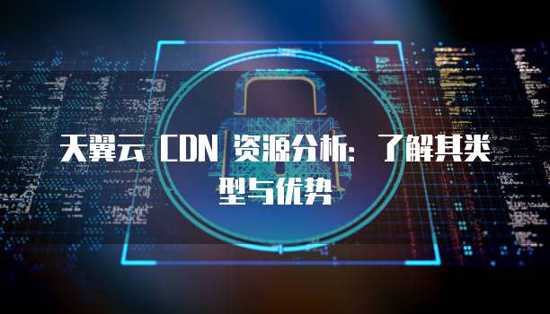 天翼云CDN有哪些独特优势？与同类服务相比，哪些特点使其脱颖而出？