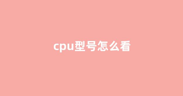 cpu配置怎么看?教你快速查看电脑cpu型号和性能 第1张 cpu配置怎么看?教你快速查看电脑cpu型号和性能 第1张