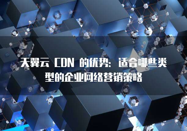 沃云cdn针对哪些行业或企业为主要目标客户群体?揭秘其精准营销策略! 第1张 沃云cdn针对哪些行业或企业为主要目标客户群体?揭秘其精准营销策略! 第1张