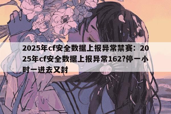 安全数据上报异常162cf禁赛一天,如何解除处罚? 第3张 安全数据上报异常162cf禁赛一天,如何解除处罚? 第3张