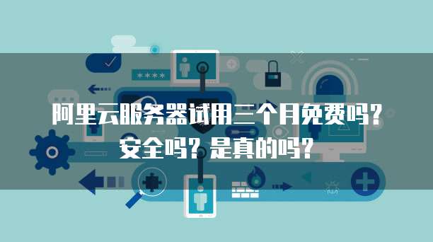 服务器试用期免费吗?如何延长试用期? 第3张 服务器试用期免费吗?如何延长试用期? 第3张