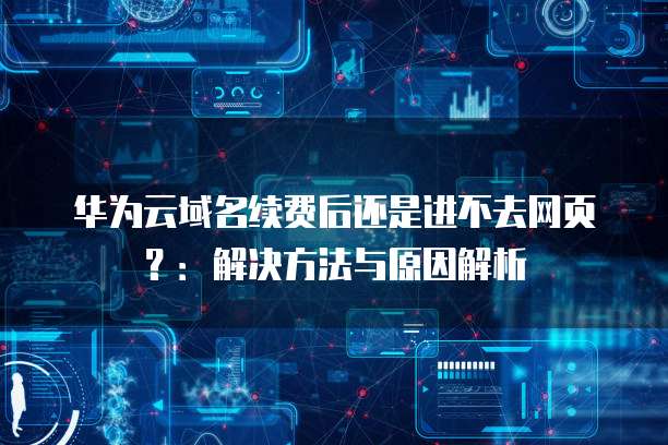 域名续费后还是打不开怎么回事?域名续费后无法访问解决方法 第2张 域名续费后还是打不开怎么回事?域名续费后无法访问解决方法 第2张