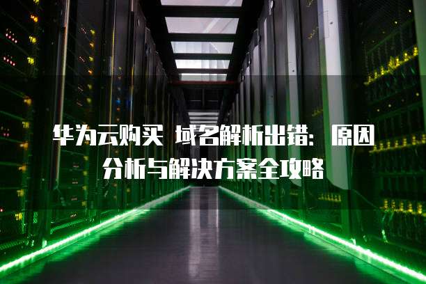 云平台域名无法解析?原因排查与解决方法大揭秘! 第2张 云平台域名无法解析?原因排查与解决方法大揭秘! 第2张