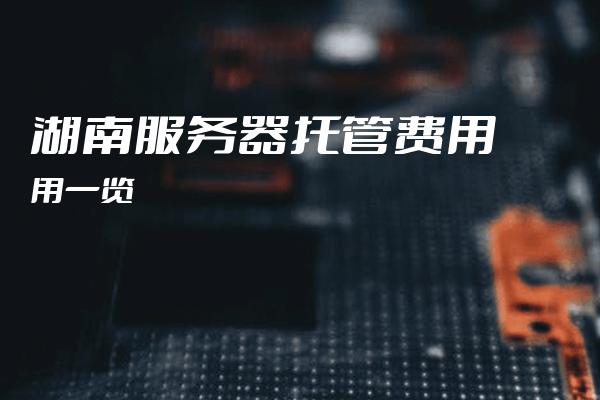 湖南服务器价格表出炉,性价比哪家强?揭秘性价比之王! 第2张 湖南服务器价格表出炉,性价比哪家强?揭秘性价比之王! 第2张