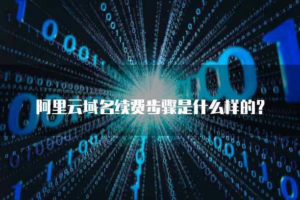 阿里云域名如何续费？阿里云域名续费流程详解